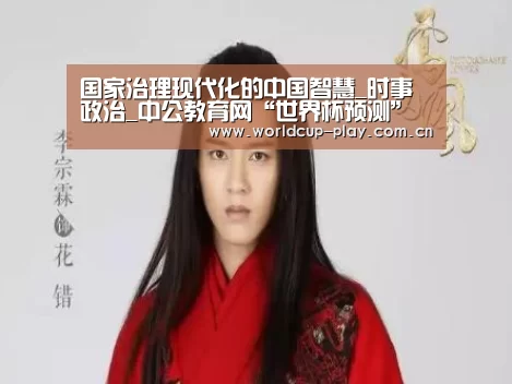 国家治理现代化的中国智慧_时事政治_中公教育网“世界杯预测”(图2) 观赛指南