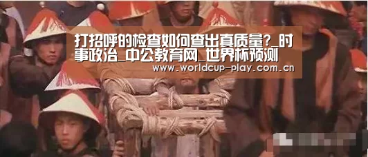 打招呼的检查如何查出真质量?_时事政治_中公教育网_世界杯预测(图1) 热门对阵