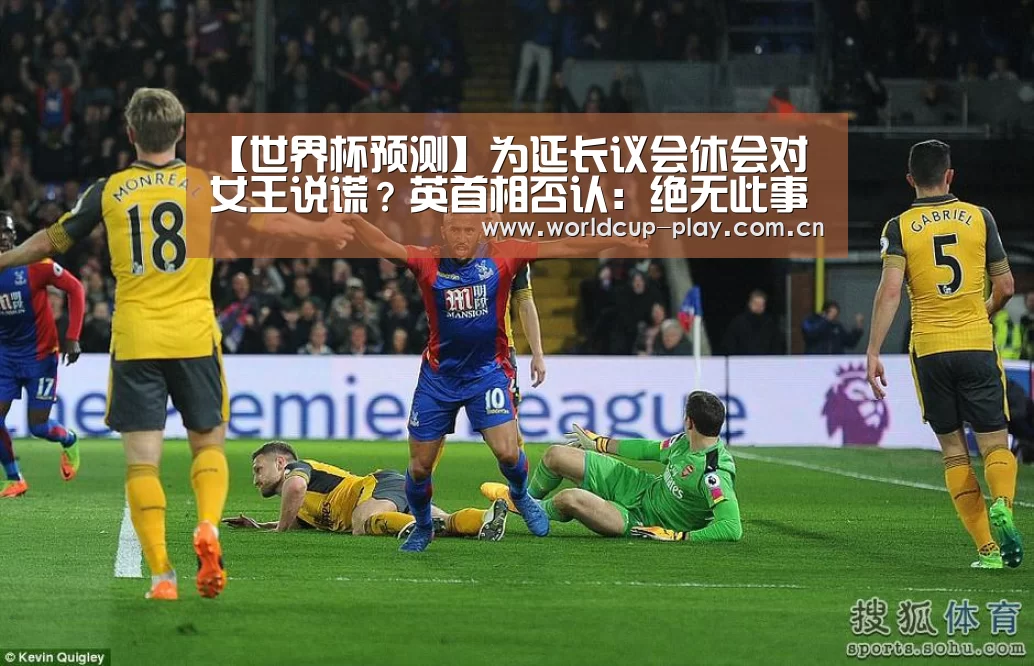 【世界杯预测】为延长议会休会对女王说谎?英首相否认:绝无此事(图1) 世界杯预测