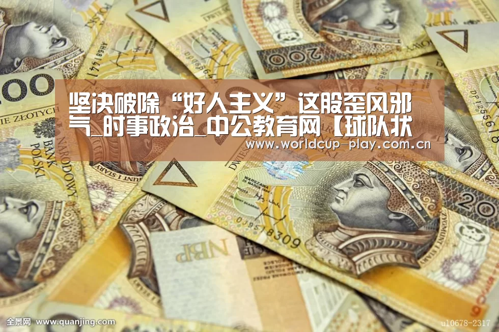 坚决破除“好人主义”这股歪风邪气_时事政治_中公教育网【球队状态】(图2) 观赛指南