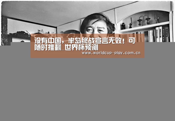 没有中国,半岛终战宣言无效!可随时推翻_世界杯预测(图2) 热门对阵