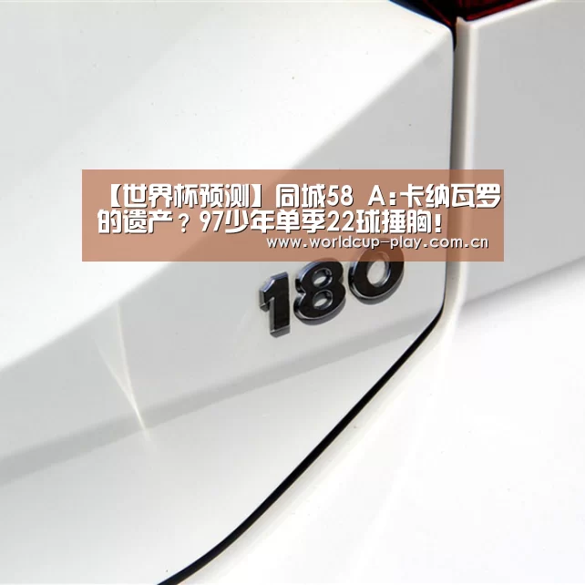 【世界杯预测】同城58 A:卡纳瓦罗的遗产?97少年单季22球捶胸!(图1) 观赛指南