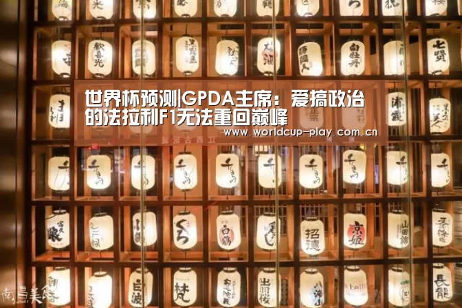 世界杯预测|GPDA主席:爱搞政治的法拉利F1无法重回巅峰(图1) 热门对阵