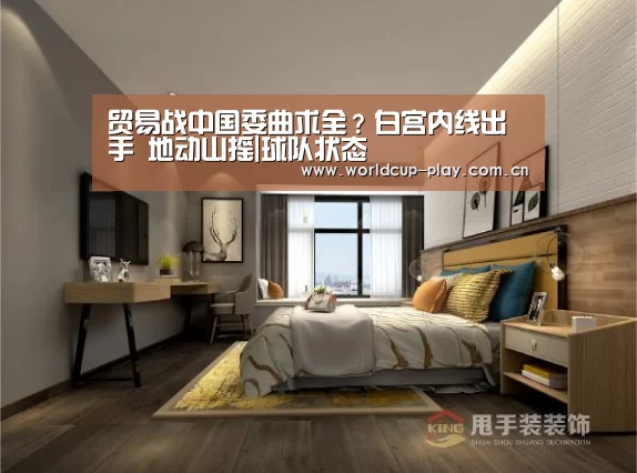 贸易战中国委曲求全?白宫内线出手 地动山摇|球队状态(图1) 世界杯预测
