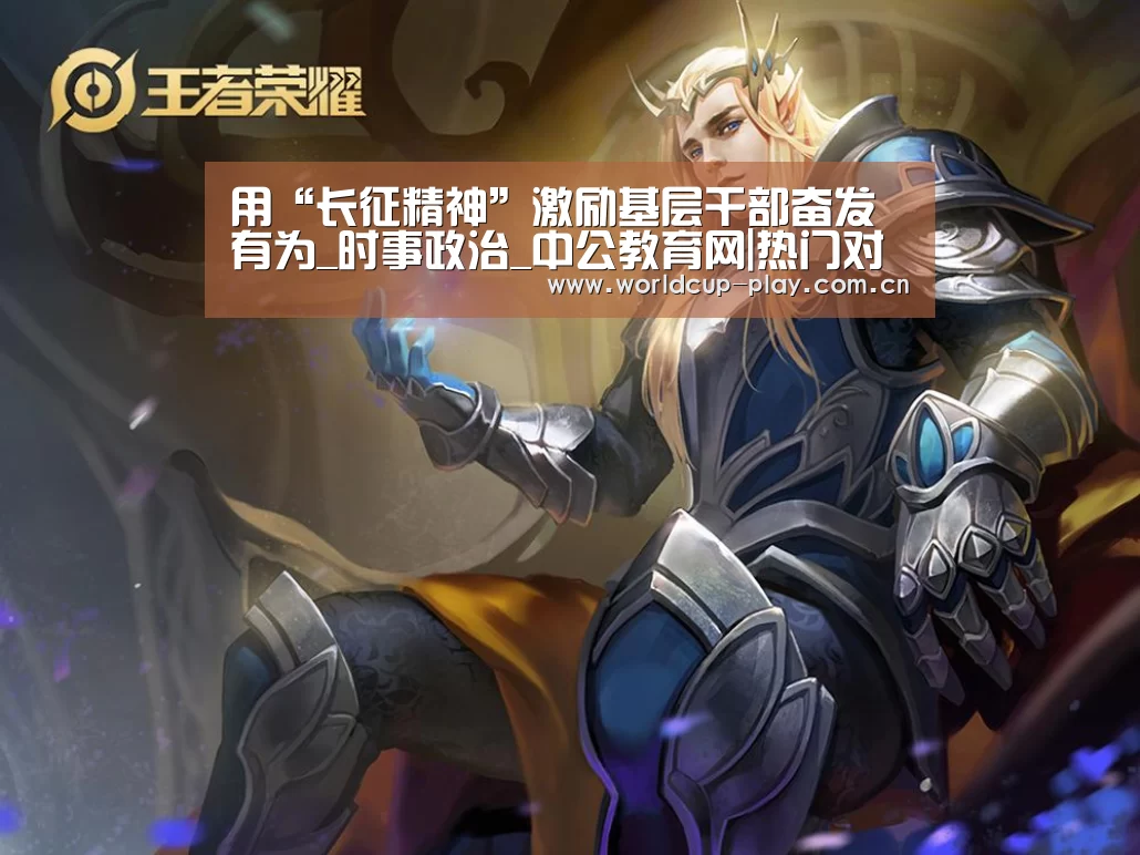 用“长征精神”激励基层干部奋发有为_时事政治_中公教育网|热门对阵(图2) 球队状态