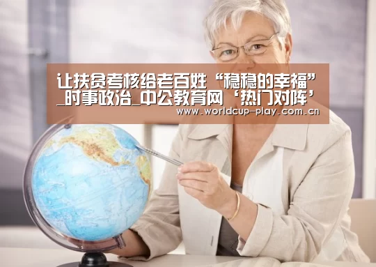 让扶贫考核给老百姓“稳稳的幸福”_时事政治_中公教育网‘热门对阵’(图1) 球队状态